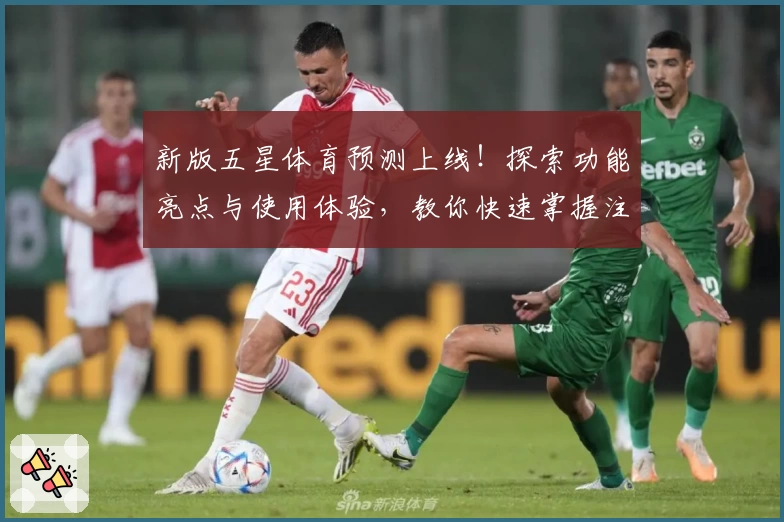 新版五星体育预测上线！探索功能亮点与使用体验，教你快速掌握注册与安装教程