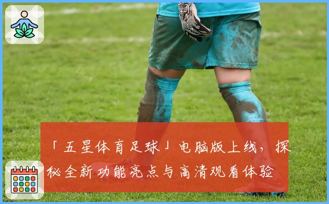 「五星体育足球」电脑版上线，探秘全新功能亮点与高清观看体验