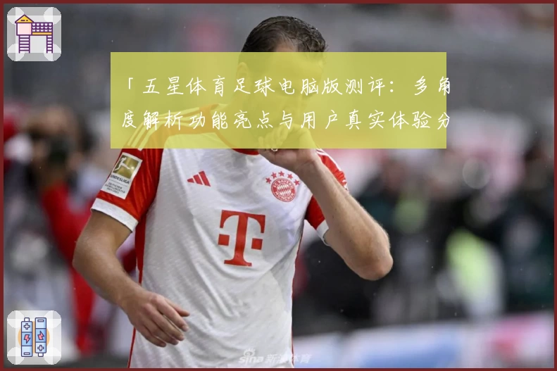 「五星体育足球电脑版测评:多角度解析功能亮点与用户真实体验分享」