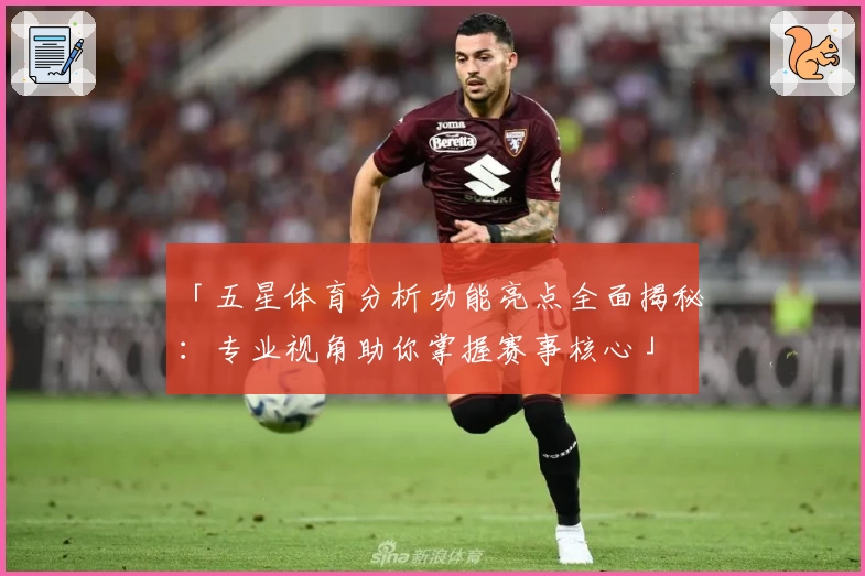 「五星体育分析功能亮点全面揭秘：专业视角助你掌握赛事核心」