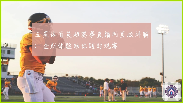 五星体育英超赛事直播网页版详解：全新体验助你随时观赛