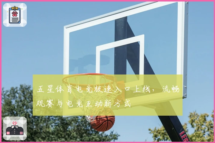 五星体育电竞极速入口上线，流畅观赛与电竞互动新方式