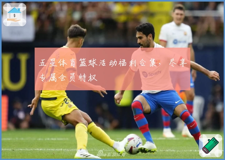 五星体育篮球活动福利合集，尽享专属会员特权