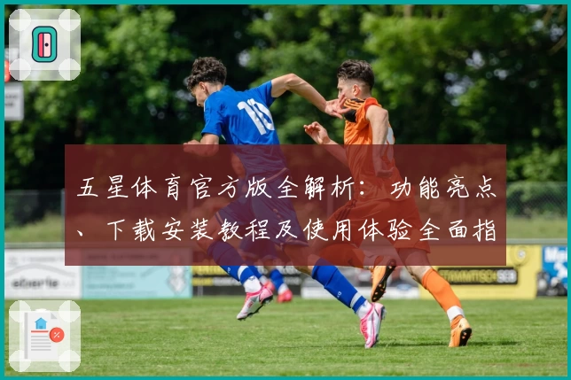 五星体育官方版全解析：功能亮点、下载安装教程及使用体验全面指南