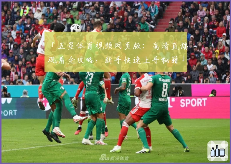 「五星体育视频网页版：高清直播观看全攻略，新手快速上手秘籍」