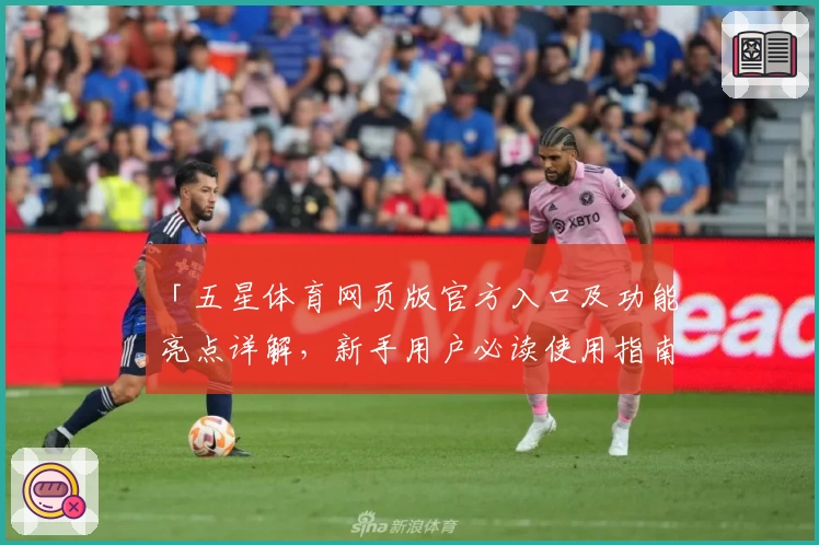 「五星体育网页版官方入口及功能亮点详解，新手用户必读使用指南」