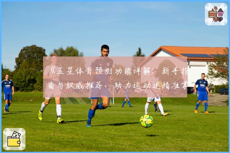 《五星体育预测功能详解：新手指南与权威推荐，助力运动迷精准掌握赛事动态》