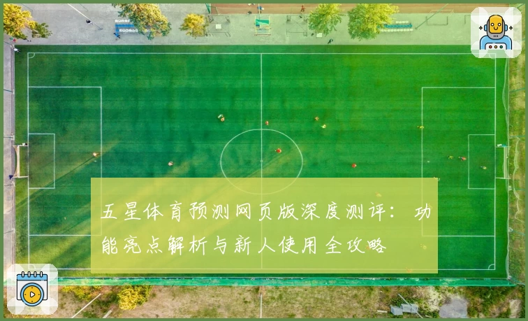 五星体育预测网页版深度测评：功能亮点解析与新人使用全攻略
