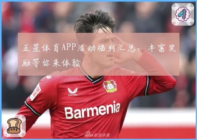 五星体育APP活动福利汇总,丰富奖励等你来体验