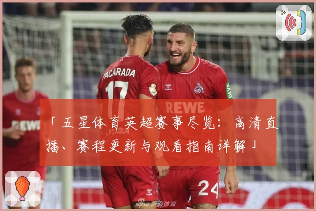 「五星体育英超赛事尽览:高清直播、赛程更新与观看指南详解」