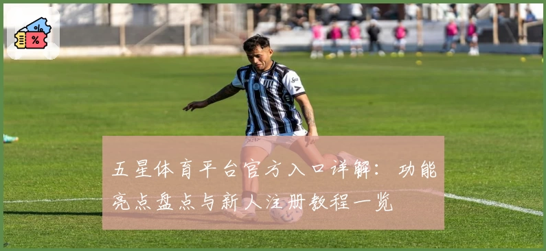 五星体育平台官方入口详解：功能亮点盘点与新人注册教程一览