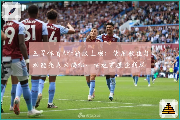 五星体育APP新版上线：使用教程与功能亮点大揭秘，快速掌握全新观赛体验！