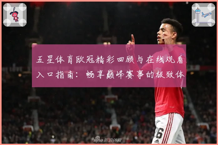 五星体育欧冠精彩回顾与在线观看入口指南：畅享巅峰赛事的极致体验
