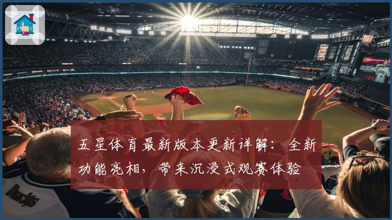 五星体育最新版本更新详解:全新功能亮相,带来沉浸式观赛体验