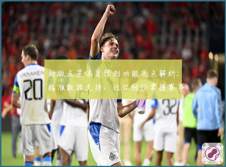 新版五星体育预测功能亮点解析：精准数据支持，让你轻松掌握赛事动向