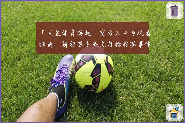 「五星体育英超」官方入口与观看指南:解锁赛季亮点与精彩赛事体验