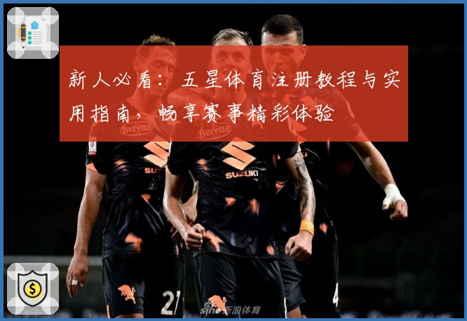 新人必看：五星体育注册教程与实用指南，畅享赛事精彩体验