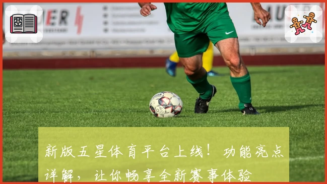 新版五星体育平台上线！功能亮点详解，让你畅享全新赛事体验