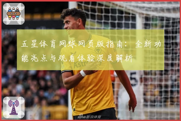 五星体育网球网页版指南：全新功能亮点与观看体验深度解析