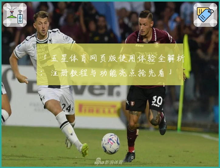 「五星体育网页版使用体验全解析：注册教程与功能亮点抢先看」
