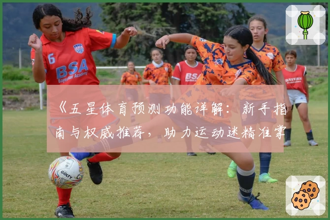 《五星体育预测功能详解：新手指南与权威推荐，助力运动迷精准掌握赛事动态》