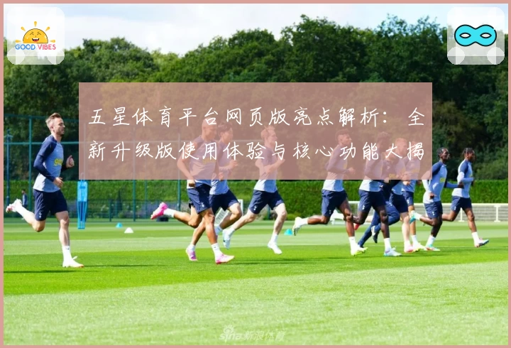五星体育平台网页版亮点解析：全新升级版使用体验与核心功能大揭秘