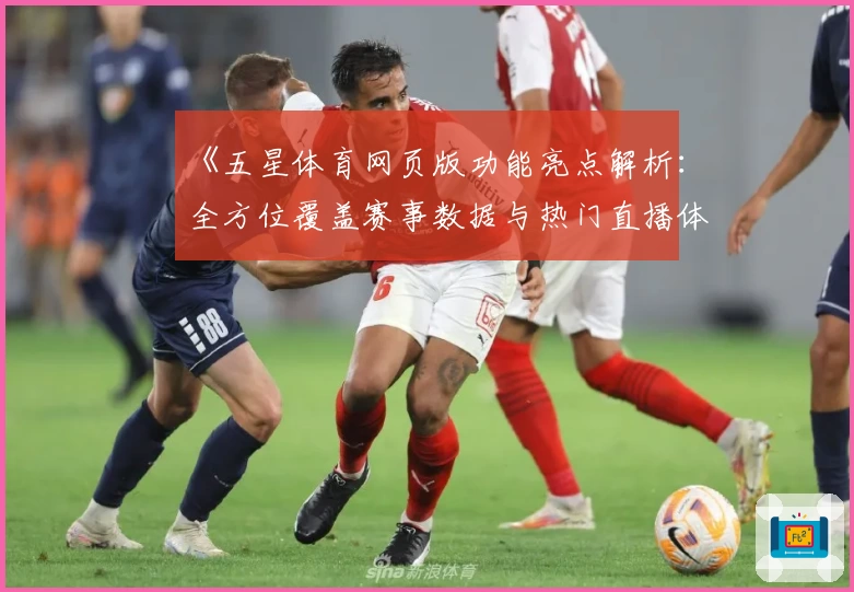 《五星体育网页版功能亮点解析：全方位覆盖赛事数据与热门直播体验》