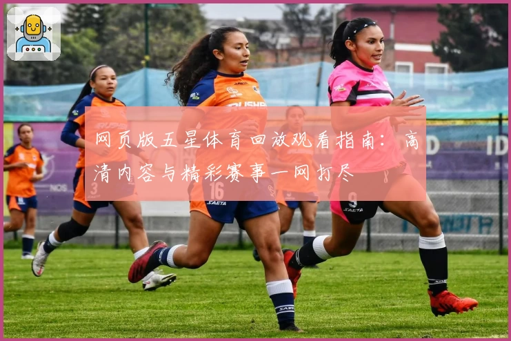 网页版五星体育回放观看指南：高清内容与精彩赛事一网打尽