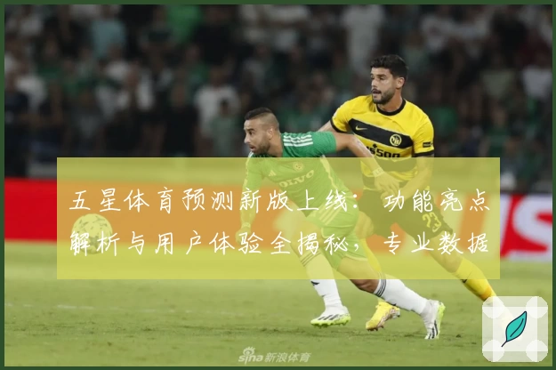 五星体育预测新版上线：功能亮点解析与用户体验全揭秘，专业数据助力赛事分析
