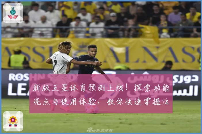 新版五星体育预测上线！探索功能亮点与使用体验，教你快速掌握注册与安装教程