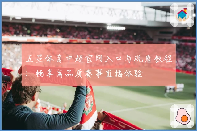五星体育中超官网入口与观看教程：畅享高品质赛事直播体验