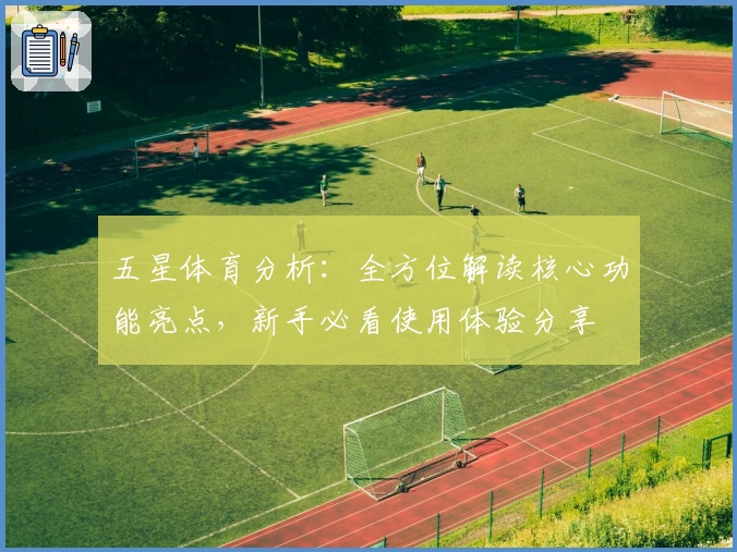 五星体育分析：全方位解读核心功能亮点，新手必看使用体验分享